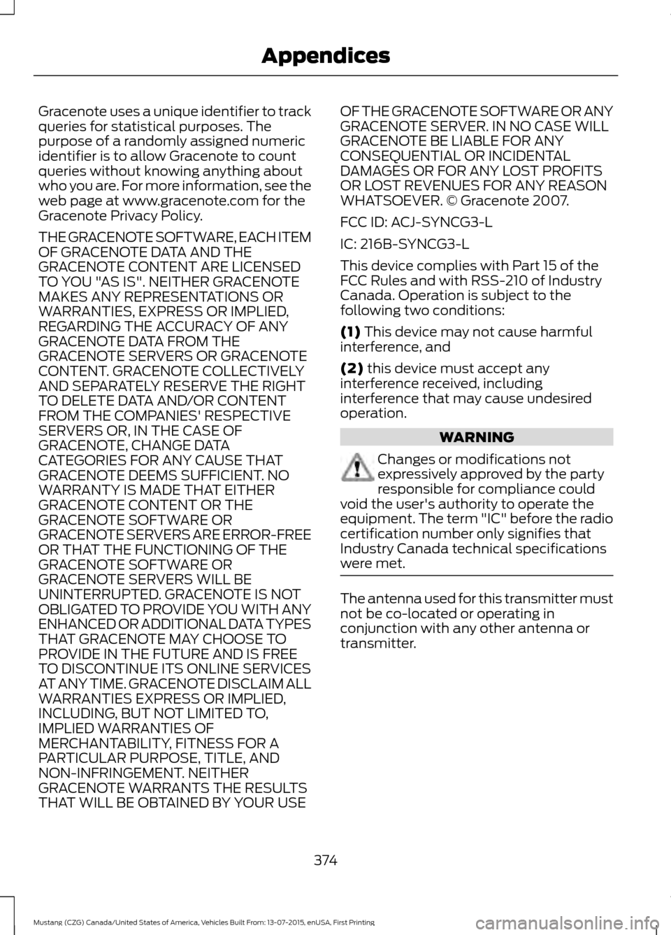 FORD MUSTANG 2016 6.G Owners Manual Gracenote uses a unique identifier to track
queries for statistical purposes. The
purpose of a randomly assigned numeric
identifier is to allow Gracenote to count
queries without knowing anything abou FORD MUSTANG 2016 6.G Owners Manual Gracenote uses a unique identifier to track
queries for statistical purposes. The
purpose of a randomly assigned numeric
identifier is to allow Gracenote to count
queries without knowing anything abou