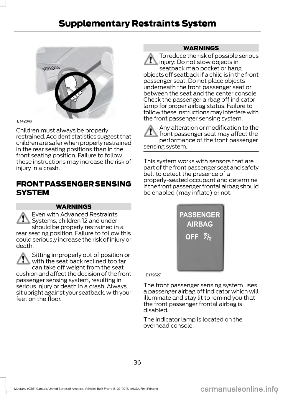 FORD MUSTANG 2016 6.G Owners Guide Children must always be properly
restrained. Accident statistics suggest that
children are safer when properly restrained
in the rear seating positions than in the
front seating position. Failure to f