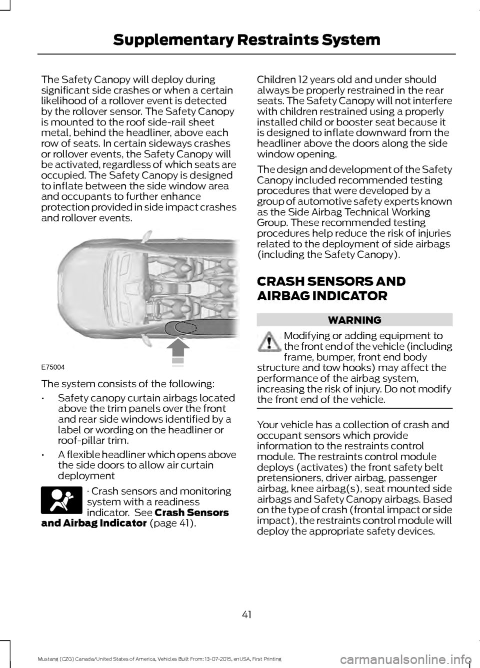 FORD MUSTANG 2016 6.G Service Manual The Safety Canopy will deploy during
significant side crashes or when a certain
likelihood of a rollover event is detected
by the rollover sensor. The Safety Canopy
is mounted to the roof side-rail sh