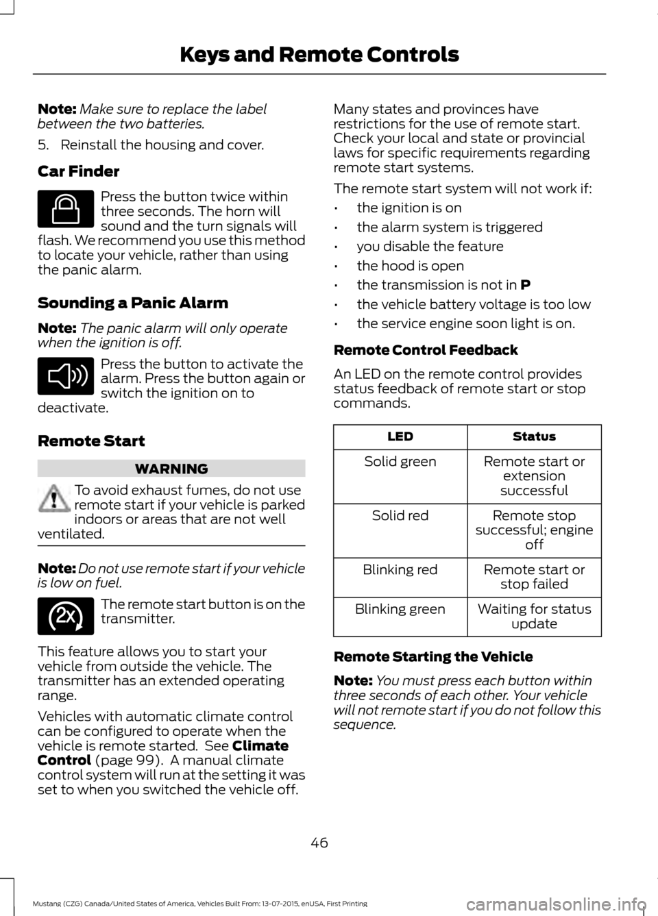 FORD MUSTANG 2016 6.G Service Manual Note:
Make sure to replace the label
between the two batteries.
5. Reinstall the housing and cover.
Car Finder Press the button twice within
three seconds. The horn will
sound and the turn signals wil