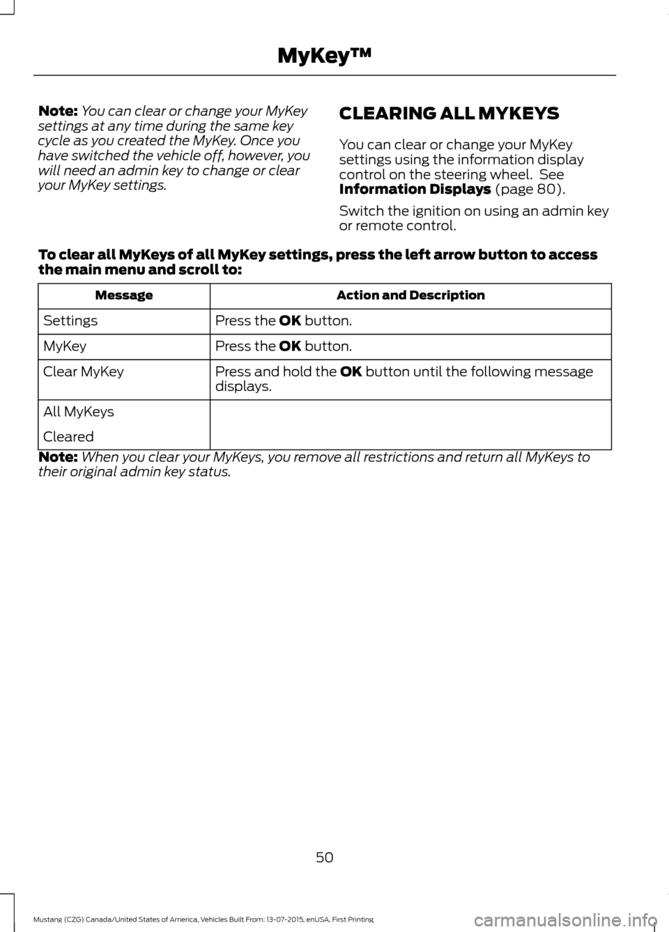 FORD MUSTANG 2016 6.G Owners Manual Note:
You can clear or change your MyKey
settings at any time during the same key
cycle as you created the MyKey. Once you
have switched the vehicle off, however, you
will need an admin key to change 