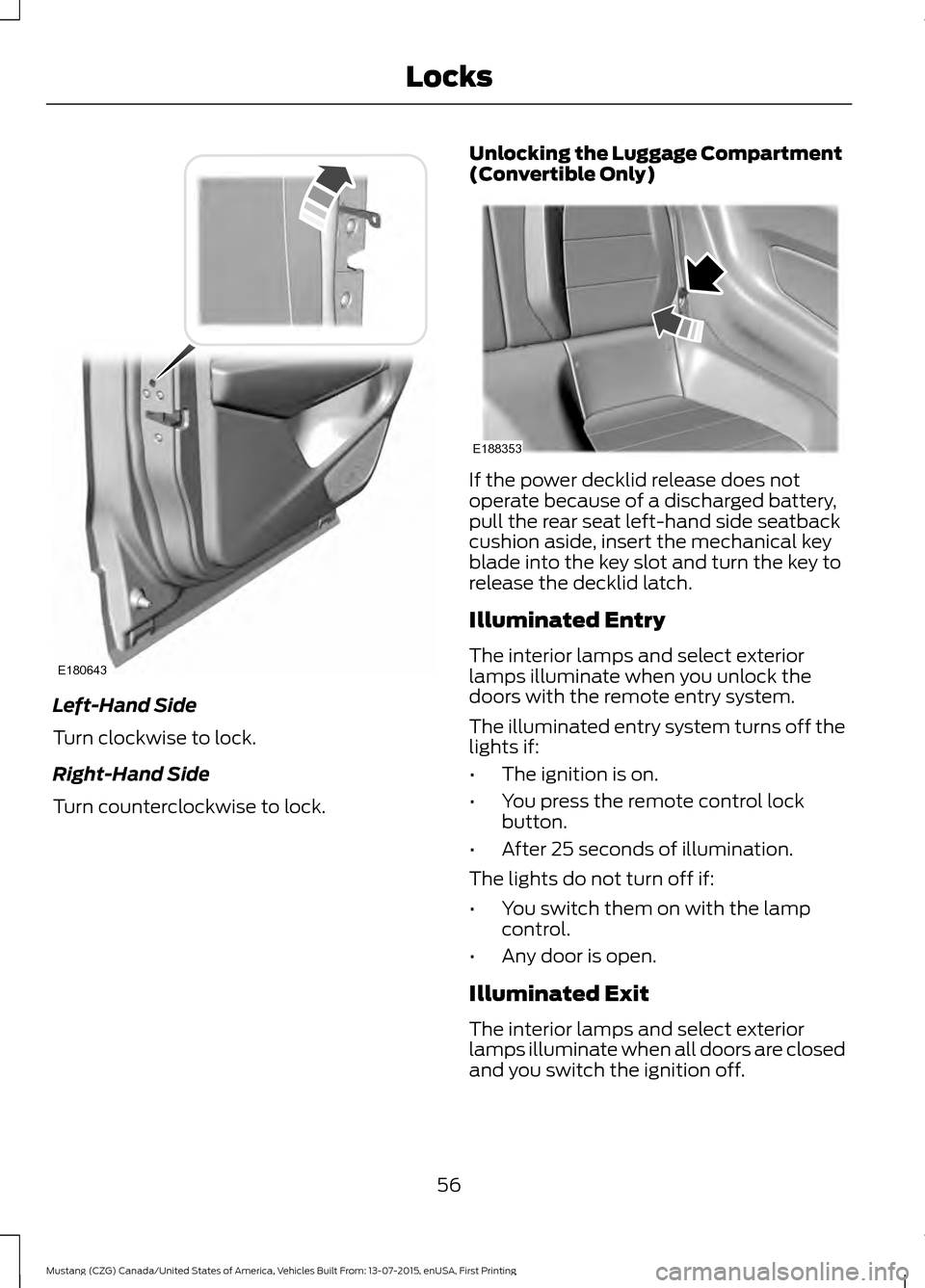 FORD MUSTANG 2016 6.G Owners Manual Left-Hand Side
Turn clockwise to lock.
Right-Hand Side
Turn counterclockwise to lock. Unlocking the Luggage Compartment
(Convertible Only) If the power decklid release does not
operate because of a di