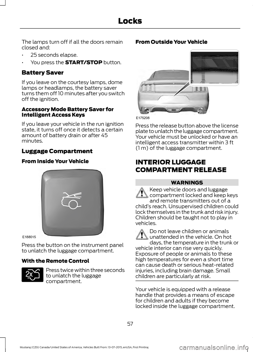 FORD MUSTANG 2016 6.G Workshop Manual The lamps turn off if all the doors remain
closed and:
•
25 seconds elapse.
• You press the START/STOP button.
Battery Saver
If you leave on the courtesy lamps, dome
lamps or headlamps, the batter