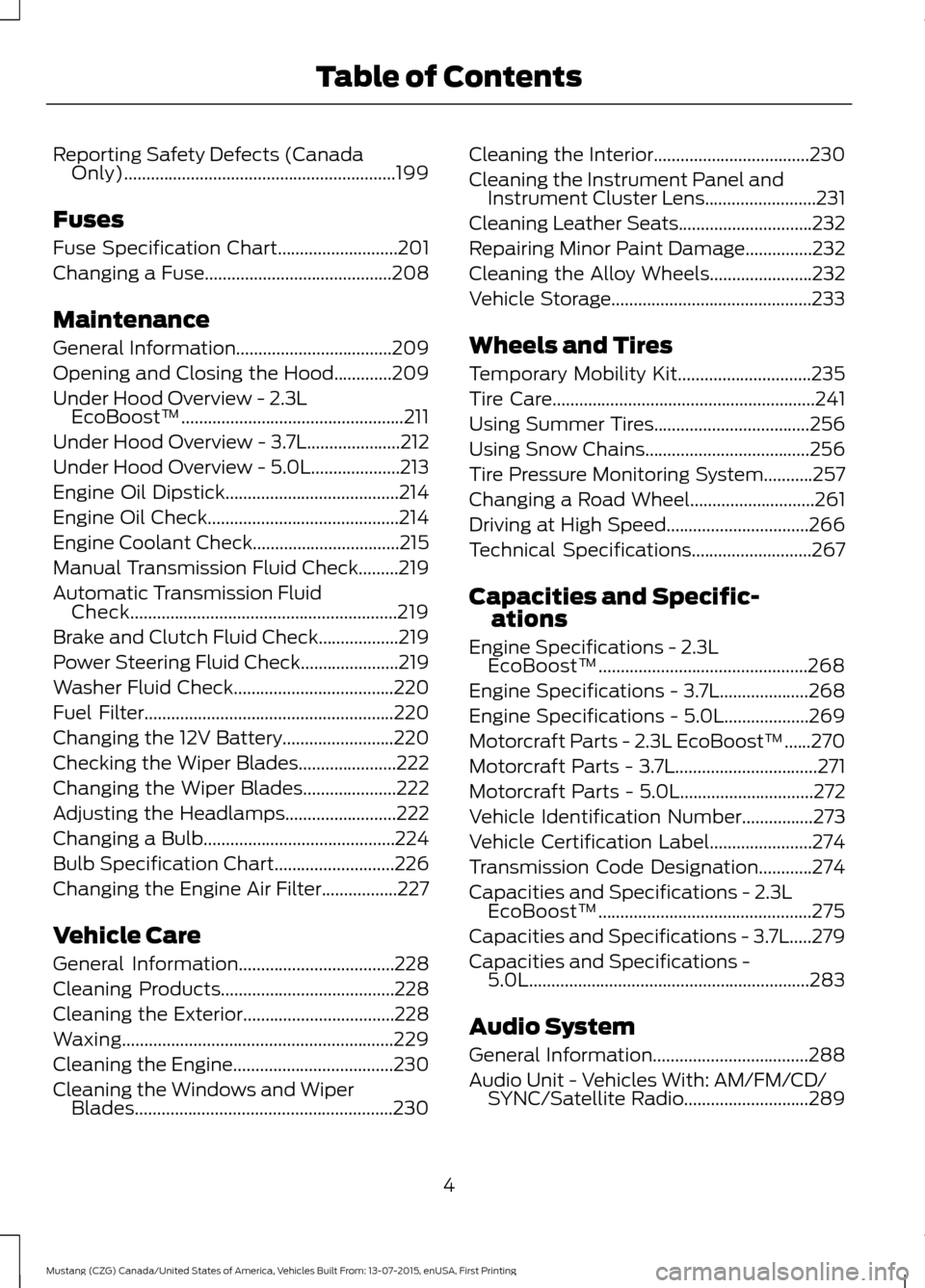 FORD MUSTANG 2016 6.G Owners Manual Reporting Safety Defects (Canada
Only).............................................................199
Fuses
Fuse Specification Chart...........................201
Changing a Fuse.....................
