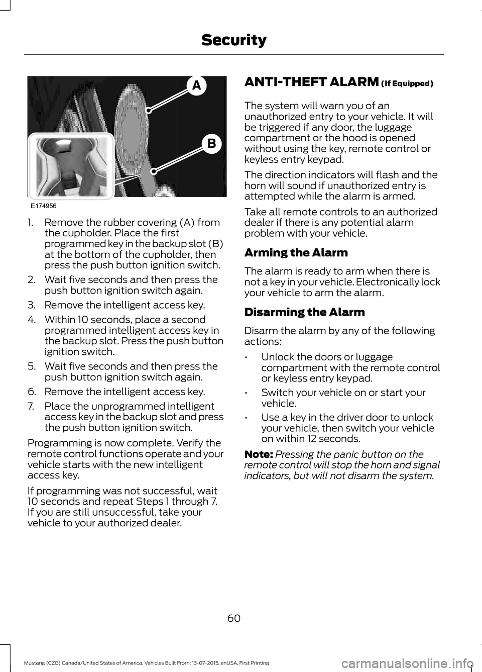 FORD MUSTANG 2016 6.G Owners Manual 1. Remove the rubber covering (A) from
the cupholder. Place the first
programmed key in the backup slot (B)
at the bottom of the cupholder, then
press the push button ignition switch.
2. Wait five sec