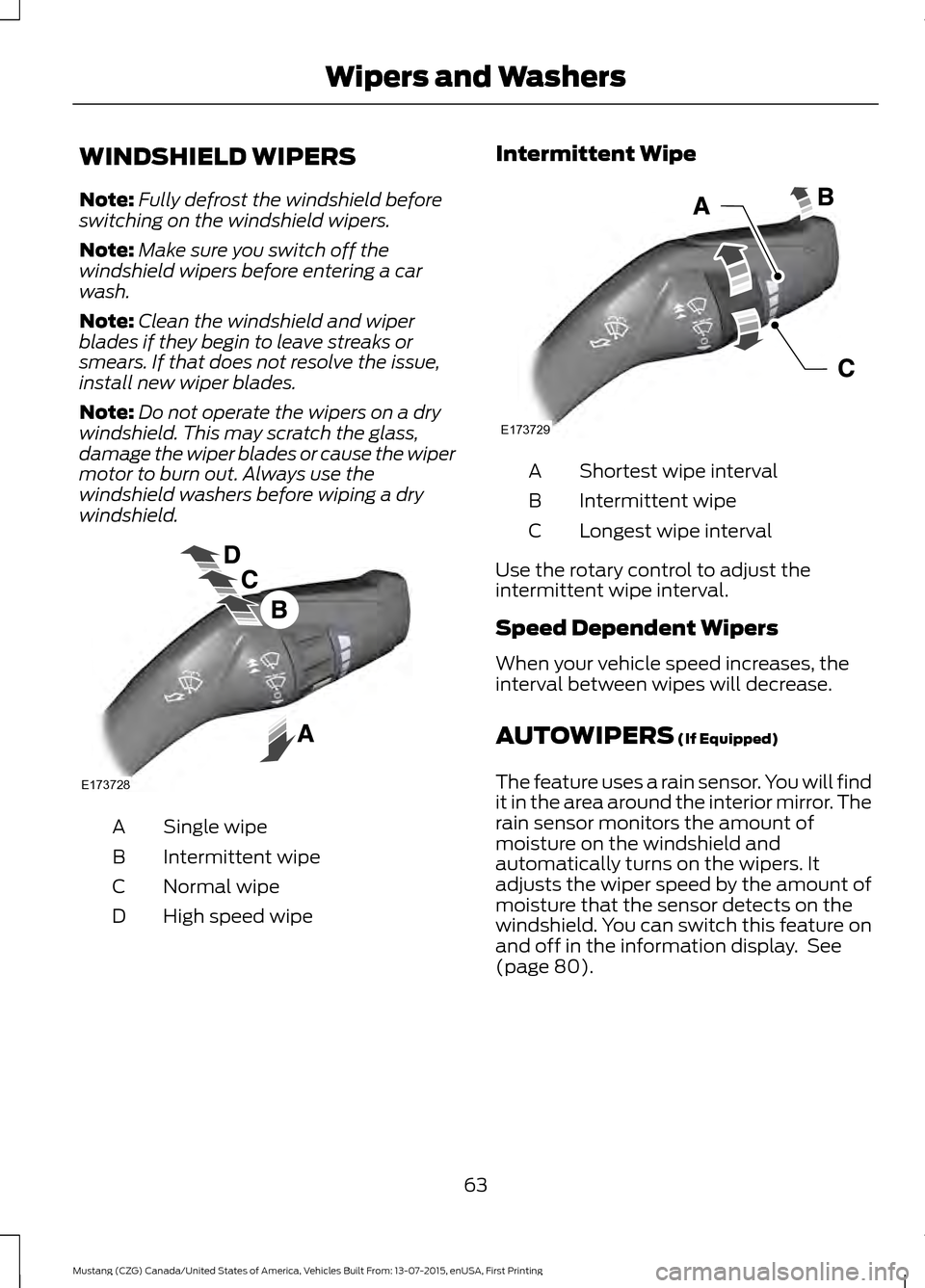 FORD MUSTANG 2016 6.G Repair Manual WINDSHIELD WIPERS
Note:
Fully defrost the windshield before
switching on the windshield wipers.
Note: Make sure you switch off the
windshield wipers before entering a car
wash.
Note: Clean the windshi