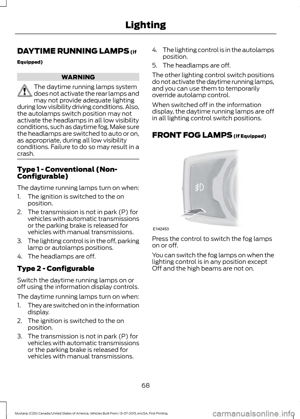 FORD MUSTANG 2016 6.G Manual PDF DAYTIME RUNNING LAMPS (If
Equipped) WARNING
The daytime running lamps system
does not activate the rear lamps and
may not provide adequate lighting
during low visibility driving conditions. Also,
the 