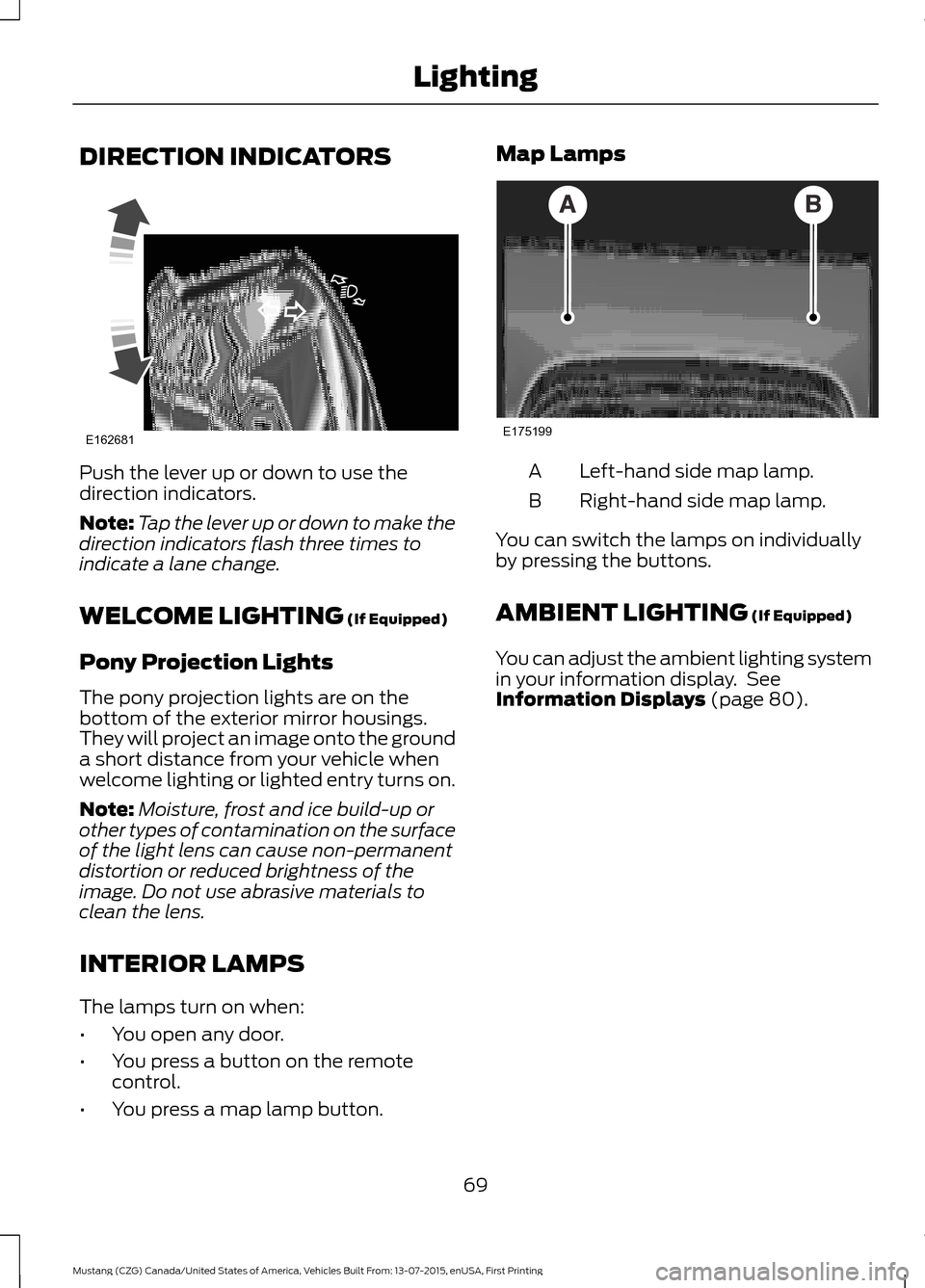 FORD MUSTANG 2016 6.G Owners Manual DIRECTION INDICATORS
Push the lever up or down to use the
direction indicators.
Note:
Tap the lever up or down to make the
direction indicators flash three times to
indicate a lane change.
WELCOME LIG