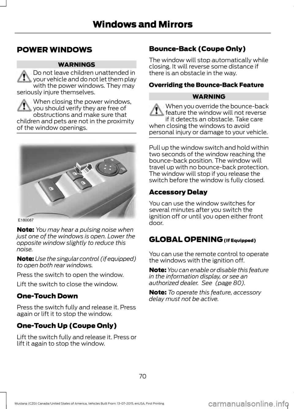 FORD MUSTANG 2016 6.G Manual PDF POWER WINDOWS
WARNINGS
Do not leave children unattended in
your vehicle and do not let them play
with the power windows. They may
seriously injure themselves. When closing the power windows,
you shoul
