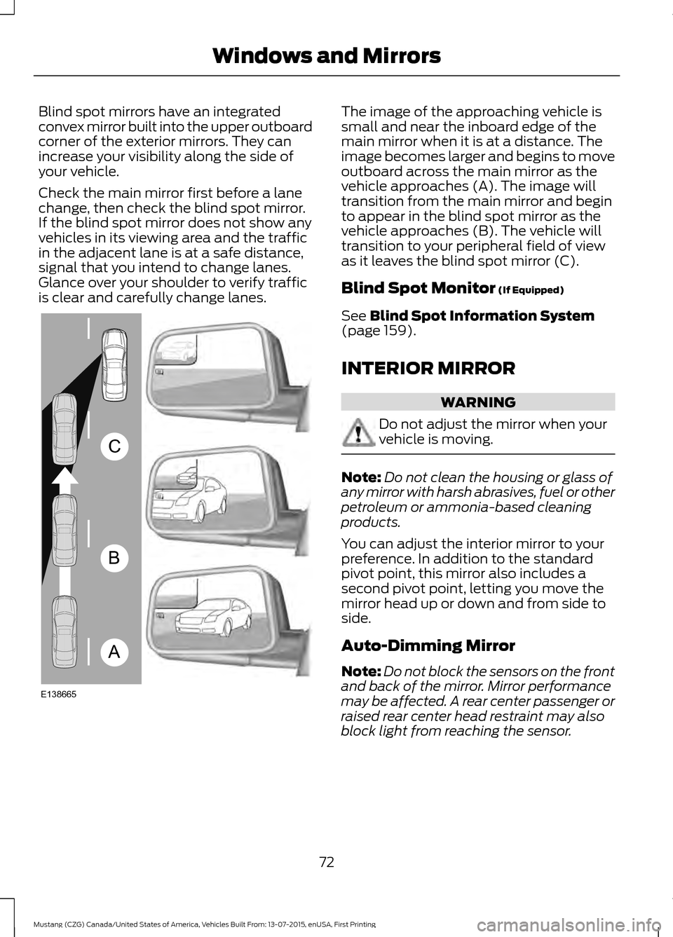 FORD MUSTANG 2016 6.G Owners Manual Blind spot mirrors have an integrated
convex mirror built into the upper outboard
corner of the exterior mirrors. They can
increase your visibility along the side of
your vehicle.
Check the main mirro