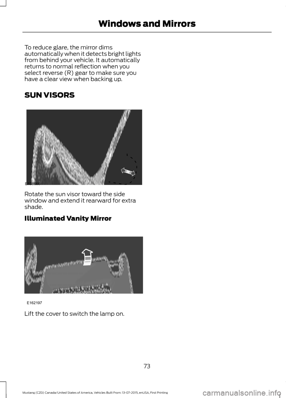 FORD MUSTANG 2016 6.G Manual PDF To reduce glare, the mirror dims
automatically when it detects bright lights
from behind your vehicle. It automatically
returns to normal reflection when you
select reverse (R) gear to make sure you
h