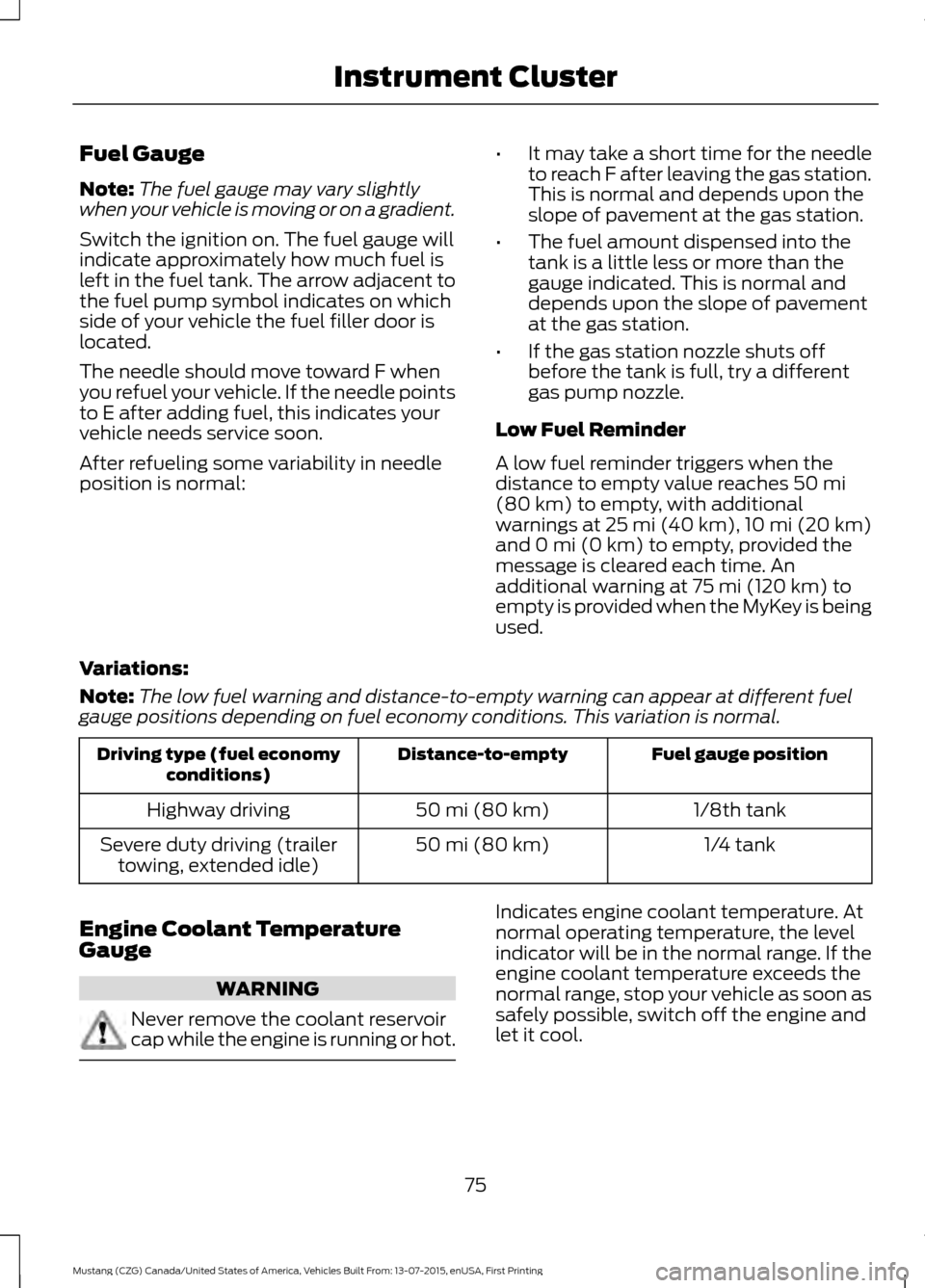 FORD MUSTANG 2016 6.G Manual PDF Fuel Gauge
Note:
The fuel gauge may vary slightly
when your vehicle is moving or on a gradient.
Switch the ignition on. The fuel gauge will
indicate approximately how much fuel is
left in the fuel tan