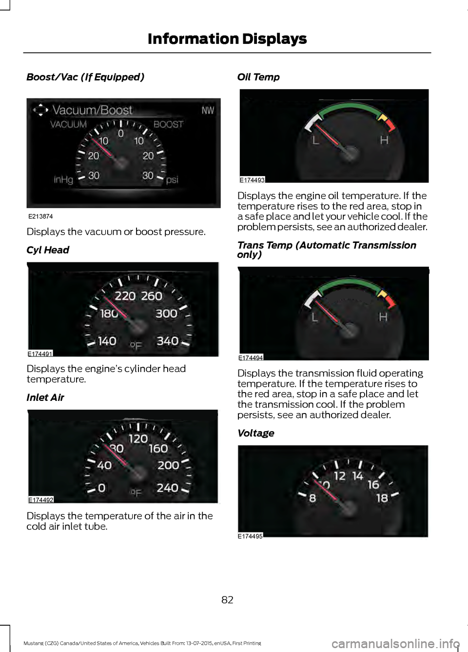 FORD MUSTANG 2016 6.G Manual Online Boost/Vac (If Equipped)
Displays the vacuum or boost pressure.
Cyl Head
Displays the engine
’s cylinder head
temperature.
Inlet Air Displays the temperature of the air in the
cold air inlet tube. Oi
