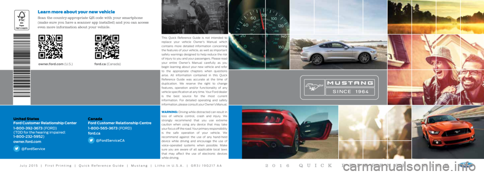 FORD MUSTANG 2016 6.G Quick Reference Guide United States
Ford Customer Relationship Center
1-800-392-3673 (FORD)
(TDD for the hearing impaired:
1-800-232-5952)
owner.ford.com
@FordService
Canada
Ford Customer Relationship Centre
1-800-56 FORD MUSTANG 2016 6.G Quick Reference Guide United States
Ford Customer Relationship Center
1-800-392-3673 (FORD)
(TDD for the hearing impaired:
1-800-232-5952)
owner.ford.com
@FordService
Canada
Ford Customer Relationship Centre
1-800-56