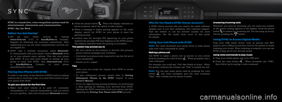 FORD MUSTANG 2016 6.G Quick Reference Guide SYNC is a hands-free, voice recognition system used for
entertainment, information and communication.
SYNC. Say the Word.
Before You Get Started
1. Set up your owner account by visiting
owner.fo FORD MUSTANG 2016 6.G Quick Reference Guide SYNC is a hands-free, voice recognition system used for
entertainment, information and communication.
SYNC. Say the Word.
Before You Get Started
1. Set up your owner account by visiting
owner.fo