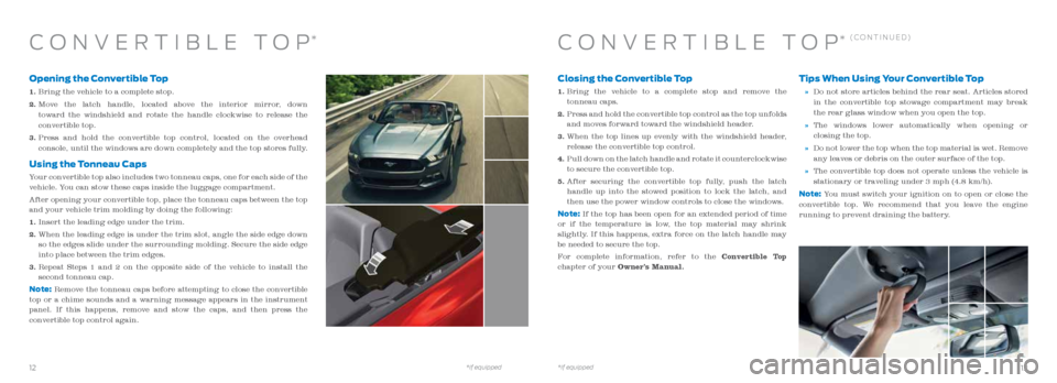 FORD MUSTANG 2016 6.G Quick Reference Guide Closing the Convertible Top
1.   Bring the vehicle to a complete stop and remove the   
tonneau caps.
2.    Press and hold the convertible top control as the top unfolds 
and moves forward toward the 