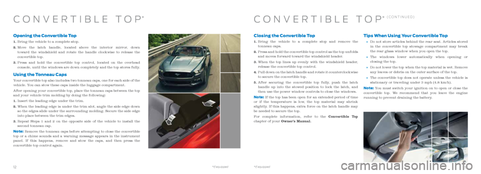 FORD MUSTANG 2016 6.G Quick Reference Guide Closing the Convertible Top
1. Bring the vehicle to a complete stop and remove the
tonneau caps.
2. Press and hold the convertible top control as the top unfolds
and moves forward toward the FORD MUSTANG 2016 6.G Quick Reference Guide Closing the Convertible Top
1. Bring the vehicle to a complete stop and remove the
tonneau caps.
2. Press and hold the convertible top control as the top unfolds
and moves forward toward the