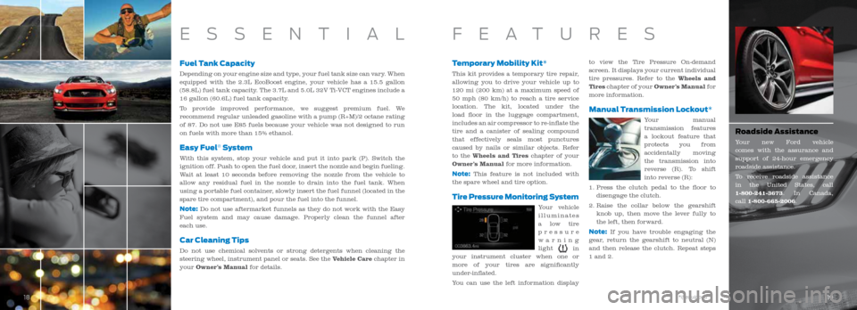 FORD MUSTANG 2016 6.G Quick Reference Guide Fuel Tank Capacity
Depending on your engine size and type, your fuel tank size can vary. When 
equipped with the 2.3L EcoBoost engine, your vehicle has a 15.5 gallon 
(58.8L) fuel tank capacity. The 3