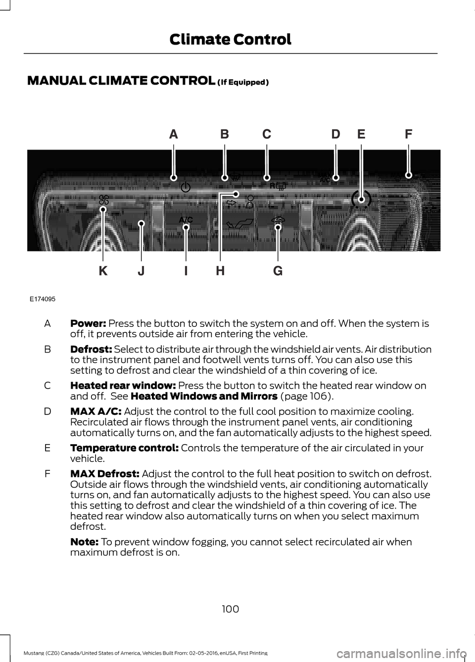 FORD MUSTANG 2017 6.G Owners Manual MANUAL CLIMATE CONTROL (If Equipped)
Power:
 Press the button to switch the system on and off. When the system is
off, it prevents outside air from entering the vehicle.
A
Defrost: Select to distribut