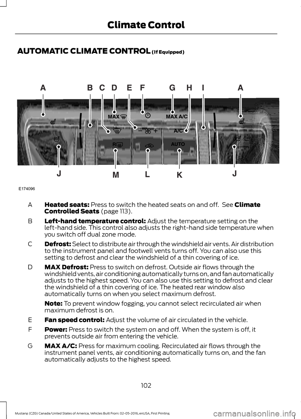 FORD MUSTANG 2017 6.G Owners Manual AUTOMATIC CLIMATE CONTROL (If Equipped)
Heated seats:
 Press to switch the heated seats on and off.  See Climate
Controlled Seats (page 113).
A
Left-hand temperature control:
 Adjust the temperature s