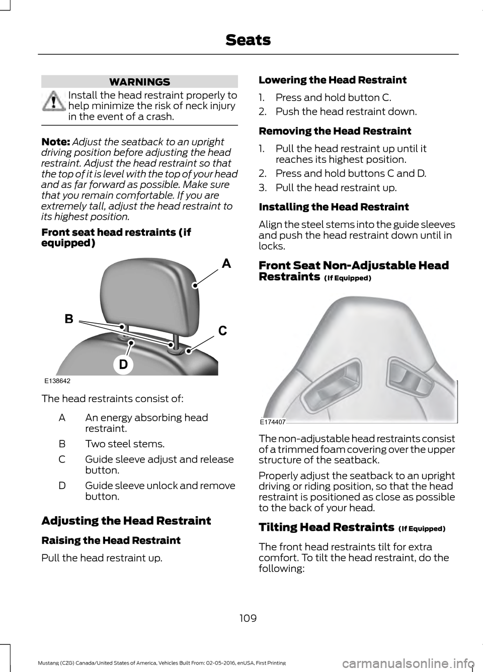 FORD MUSTANG 2017 6.G Owners Manual WARNINGS
Install the head restraint properly to
help minimize the risk of neck injury
in the event of a crash.
Note:
Adjust the seatback to an upright
driving position before adjusting the head
restra FORD MUSTANG 2017 6.G Owners Manual WARNINGS
Install the head restraint properly to
help minimize the risk of neck injury
in the event of a crash.
Note:
Adjust the seatback to an upright
driving position before adjusting the head
restra