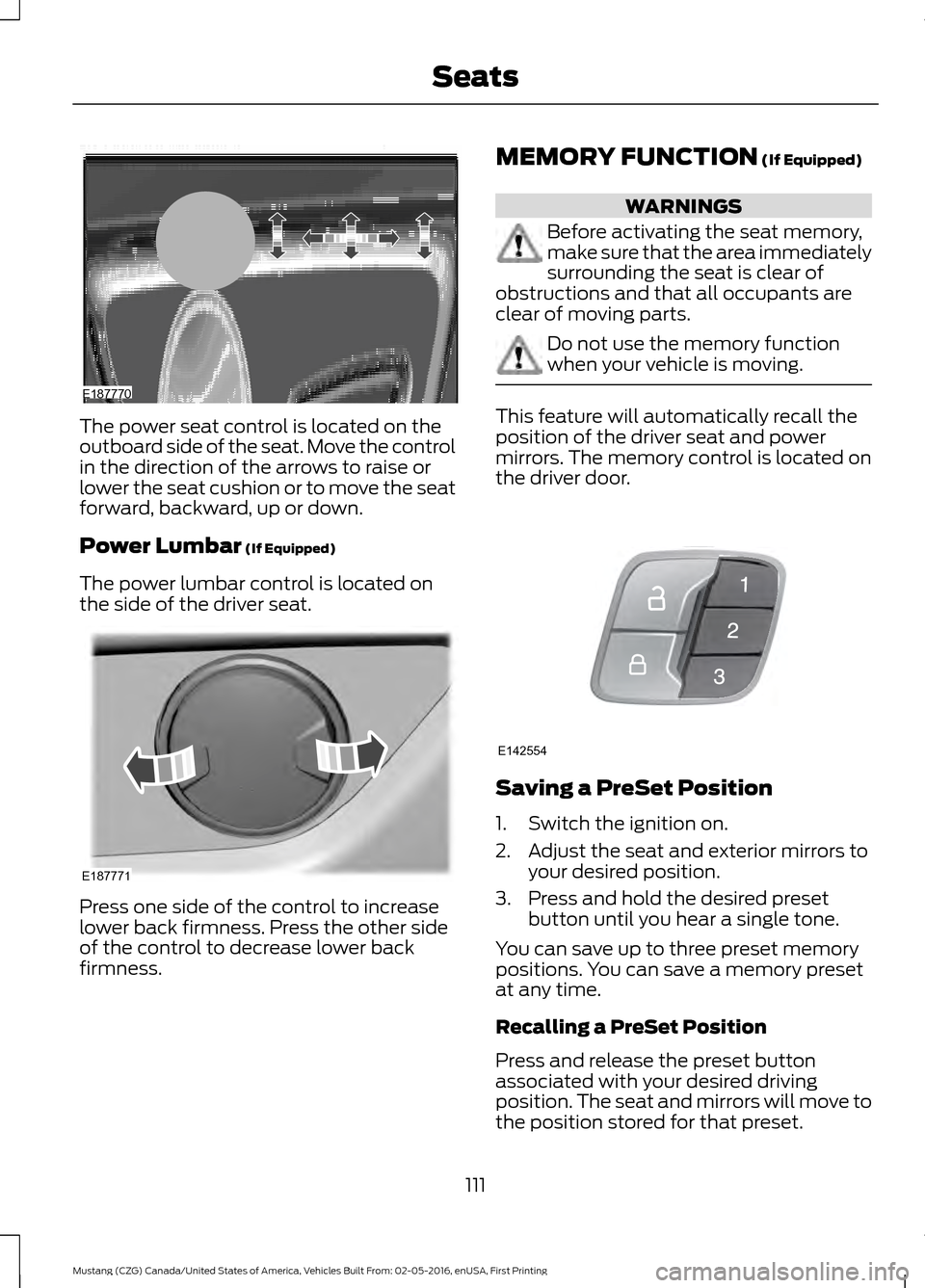 FORD MUSTANG 2017 6.G User Guide The power seat control is located on the
outboard side of the seat. Move the control
in the direction of the arrows to raise or
lower the seat cushion or to move the seat
forward, backward, up or down