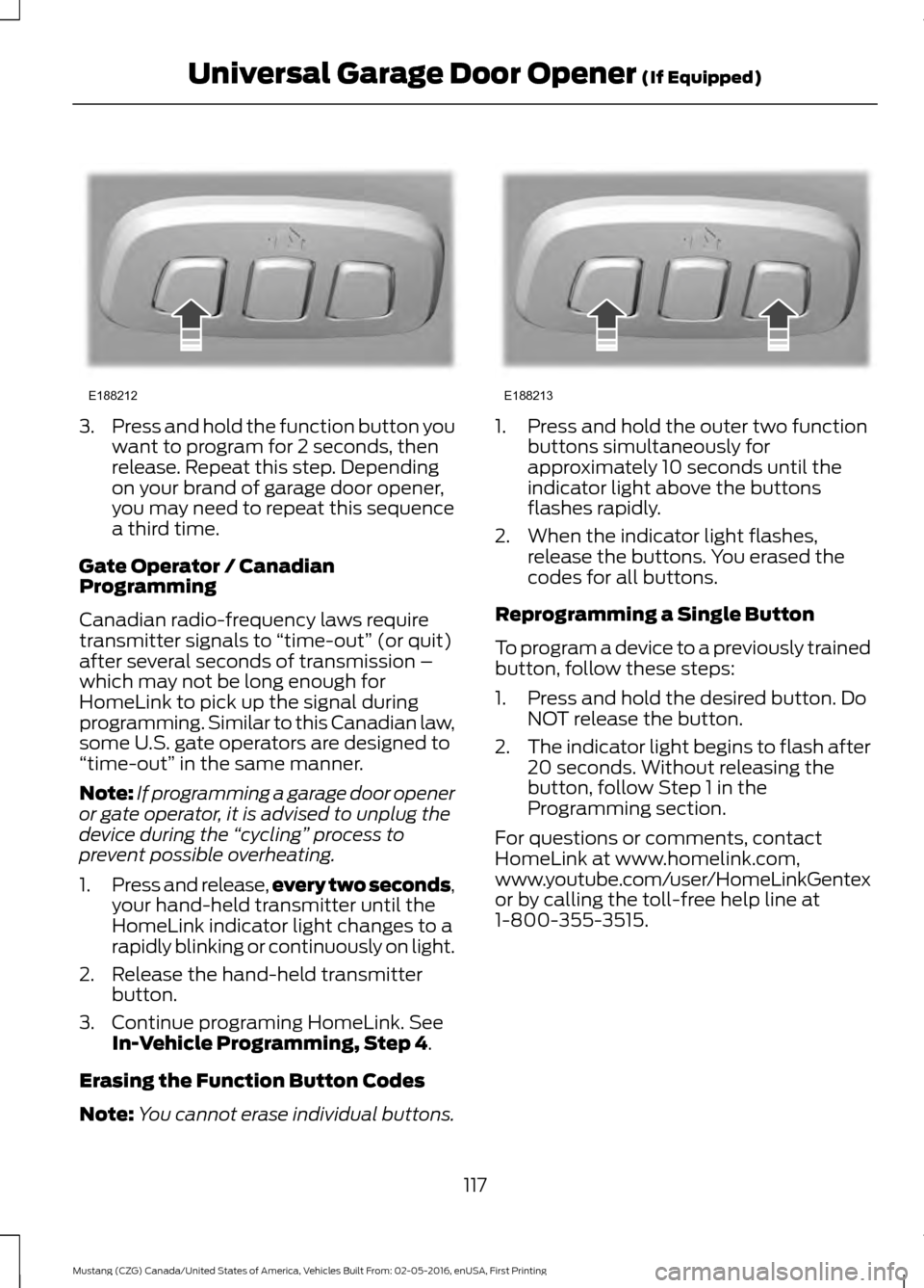 FORD MUSTANG 2017 6.G Owners Manual 3.
Press and hold the function button you
want to program for 2 seconds, then
release. Repeat this step. Depending
on your brand of garage door opener,
you may need to repeat this sequence
a third tim FORD MUSTANG 2017 6.G Owners Manual 3.
Press and hold the function button you
want to program for 2 seconds, then
release. Repeat this step. Depending
on your brand of garage door opener,
you may need to repeat this sequence
a third tim
