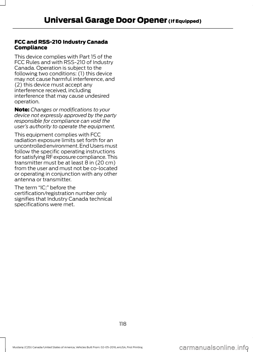 FORD MUSTANG 2017 6.G Owners Manual FCC and RSS-210 Industry Canada
Compliance
This device complies with Part 15 of the
FCC Rules and with RSS-210 of Industry
Canada. Operation is subject to the
following two conditions: (1) this device