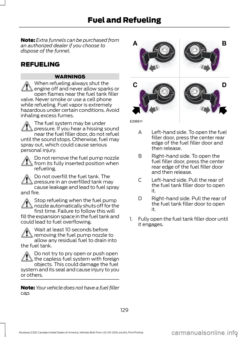 FORD MUSTANG 2017 6.G Owners Manual Note:
Extra funnels can be purchased from
an authorized dealer if you choose to
dispose of the funnel.
REFUELING WARNINGS
When refueling always shut the
engine off and never allow sparks or
open flame