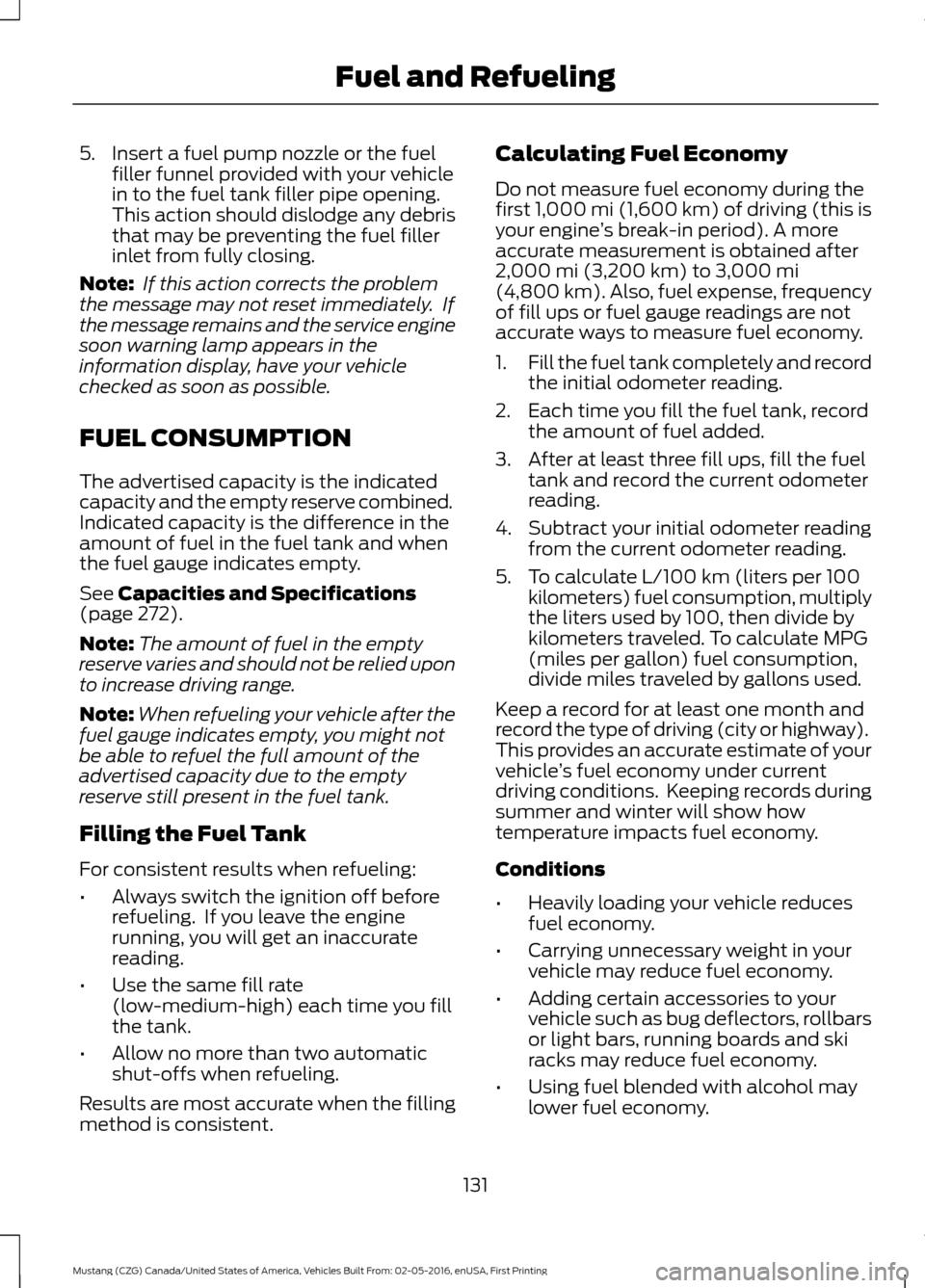 FORD MUSTANG 2017 6.G Owners Manual 5. Insert a fuel pump nozzle or the fuel
filler funnel provided with your vehicle
in to the fuel tank filler pipe opening.
This action should dislodge any debris
that may be preventing the fuel filler FORD MUSTANG 2017 6.G Owners Manual 5. Insert a fuel pump nozzle or the fuel
filler funnel provided with your vehicle
in to the fuel tank filler pipe opening.
This action should dislodge any debris
that may be preventing the fuel filler