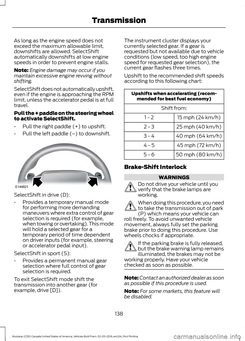 FORD MUSTANG 2017 6.G Owners Manual As long as the engine speed does not
exceed the maximum allowable limit,
downshifts are allowed. SelectShift
automatically downshifts at low engine
speeds in order to prevent engine stalls.
Note:
Engi FORD MUSTANG 2017 6.G Owners Manual As long as the engine speed does not
exceed the maximum allowable limit,
downshifts are allowed. SelectShift
automatically downshifts at low engine
speeds in order to prevent engine stalls.
Note:
Engi