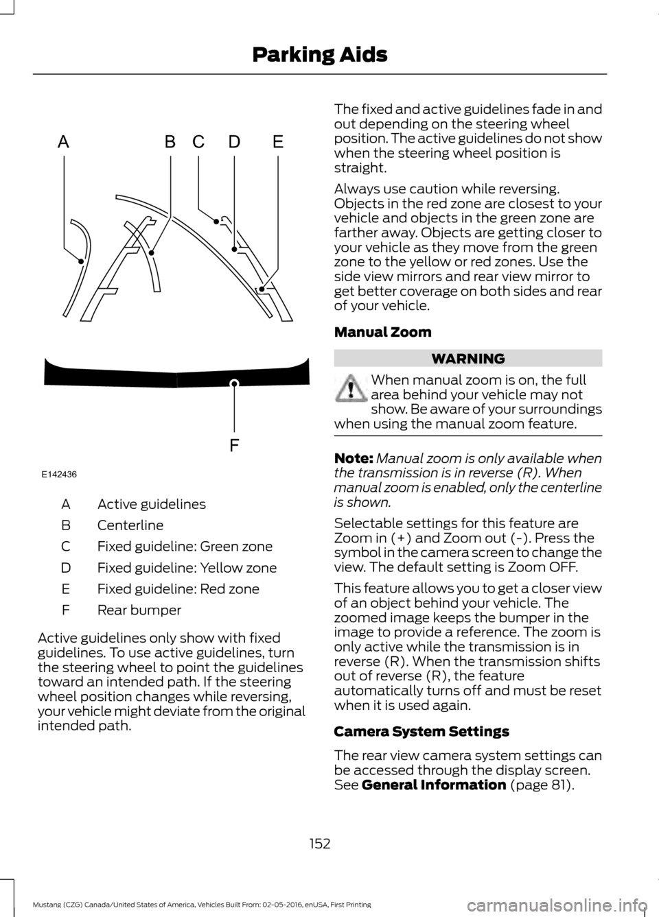 FORD MUSTANG 2017 6.G Owners Manual Active guidelines
A
Centerline
B
Fixed guideline: Green zone
C
Fixed guideline: Yellow zone
D
Fixed guideline: Red zone
E
Rear bumper
F
Active guidelines only show with fixed
guidelines. To use active