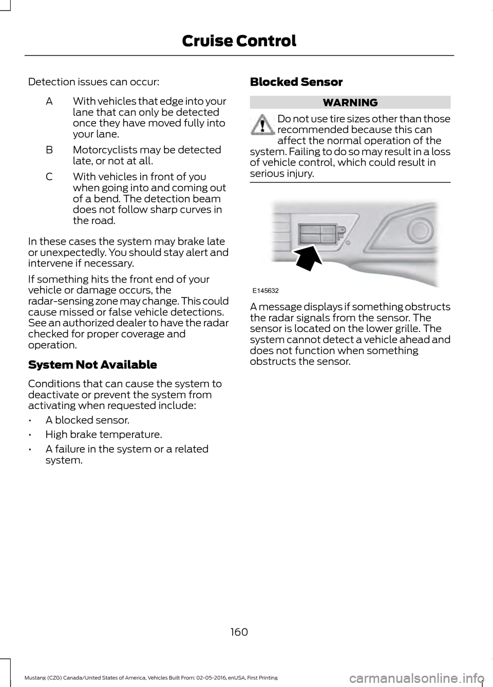 FORD MUSTANG 2017 6.G Owners Manual Detection issues can occur:
With vehicles that edge into your
lane that can only be detected
once they have moved fully into
your lane.
A
Motorcyclists may be detected
late, or not at all.
B
With vehi