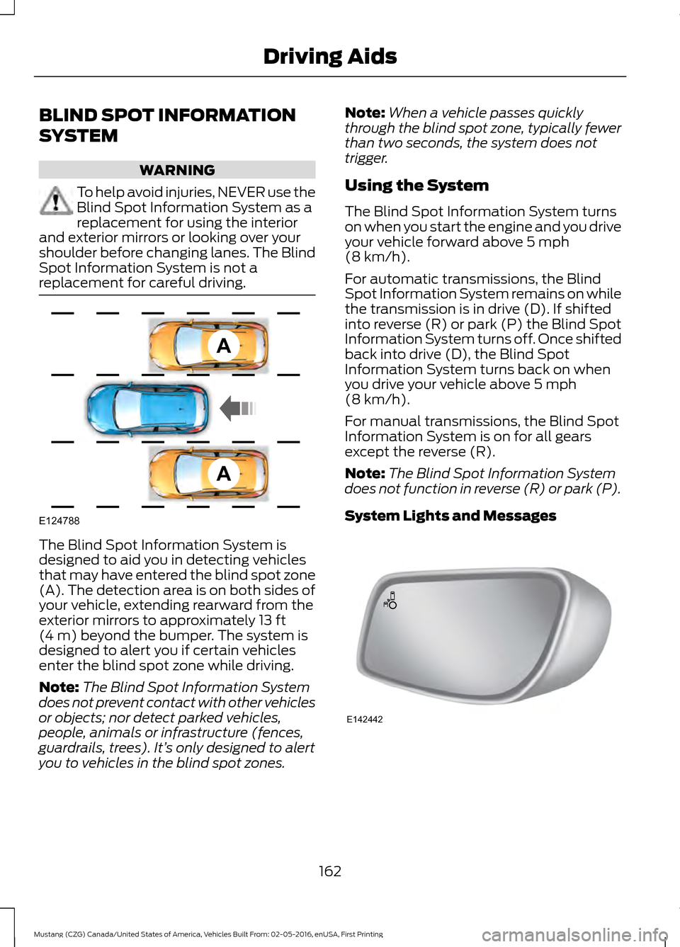 FORD MUSTANG 2017 6.G Owners Manual BLIND SPOT INFORMATION
SYSTEM
WARNING
To help avoid injuries, NEVER use the
Blind Spot Information System as a
replacement for using the interior
and exterior mirrors or looking over your
shoulder bef FORD MUSTANG 2017 6.G Owners Manual BLIND SPOT INFORMATION
SYSTEM
WARNING
To help avoid injuries, NEVER use the
Blind Spot Information System as a
replacement for using the interior
and exterior mirrors or looking over your
shoulder bef