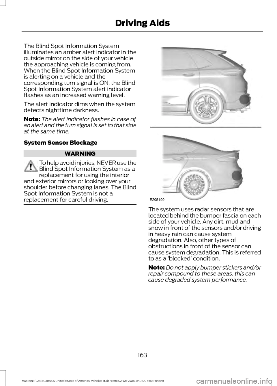 FORD MUSTANG 2017 6.G User Guide The Blind Spot Information System
illuminates an amber alert indicator in the
outside mirror on the side of your vehicle
the approaching vehicle is coming from.
When the Blind Spot Information System
