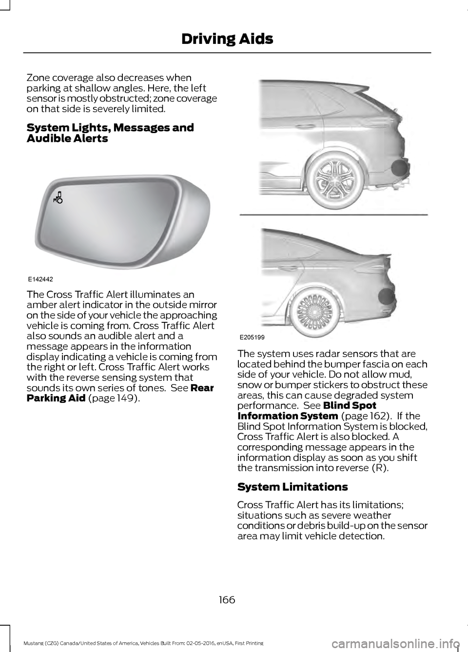 FORD MUSTANG 2017 6.G Owners Manual Zone coverage also decreases when
parking at shallow angles. Here, the left
sensor is mostly obstructed; zone coverage
on that side is severely limited.
System Lights, Messages and
Audible Alerts
The 