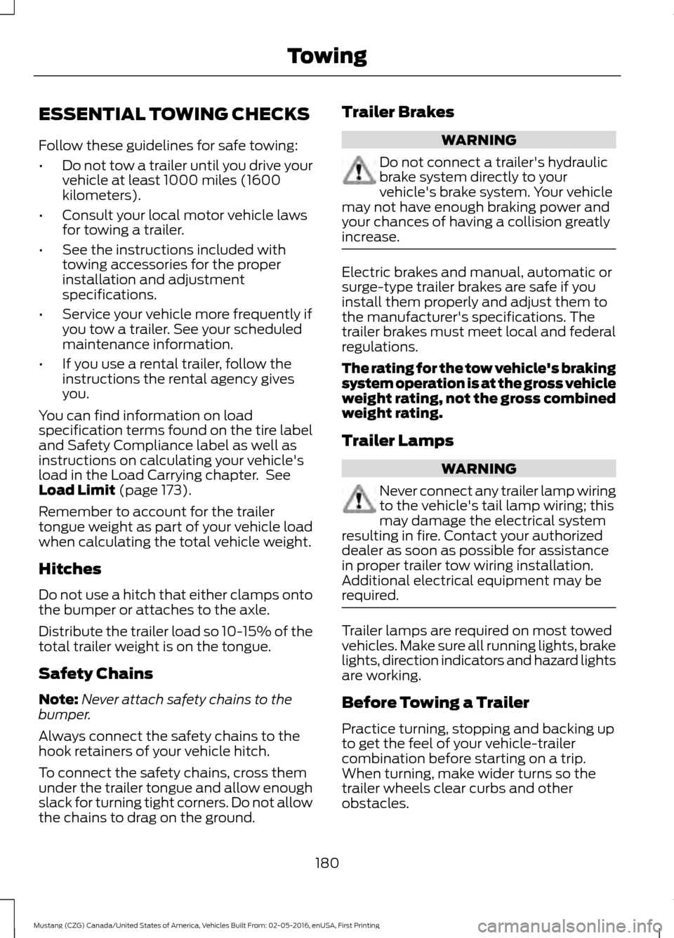 FORD MUSTANG 2017 6.G Owners Manual ESSENTIAL TOWING CHECKS
Follow these guidelines for safe towing:
•
Do not tow a trailer until you drive your
vehicle at least 1000 miles (1600
kilometers).
• Consult your local motor vehicle laws
