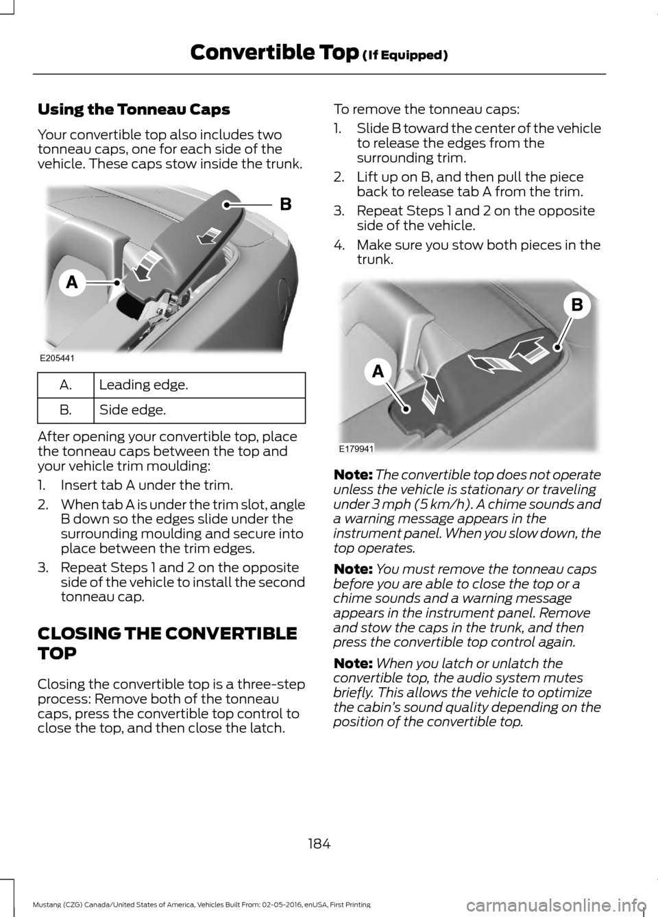 FORD MUSTANG 2017 6.G Owners Manual Using the Tonneau Caps
Your convertible top also includes two
tonneau caps, one for each side of the
vehicle. These caps stow inside the trunk.
Leading edge.
A.
Side edge.
B.
After opening your conver FORD MUSTANG 2017 6.G Owners Manual Using the Tonneau Caps
Your convertible top also includes two
tonneau caps, one for each side of the
vehicle. These caps stow inside the trunk.
Leading edge.
A.
Side edge.
B.
After opening your conver