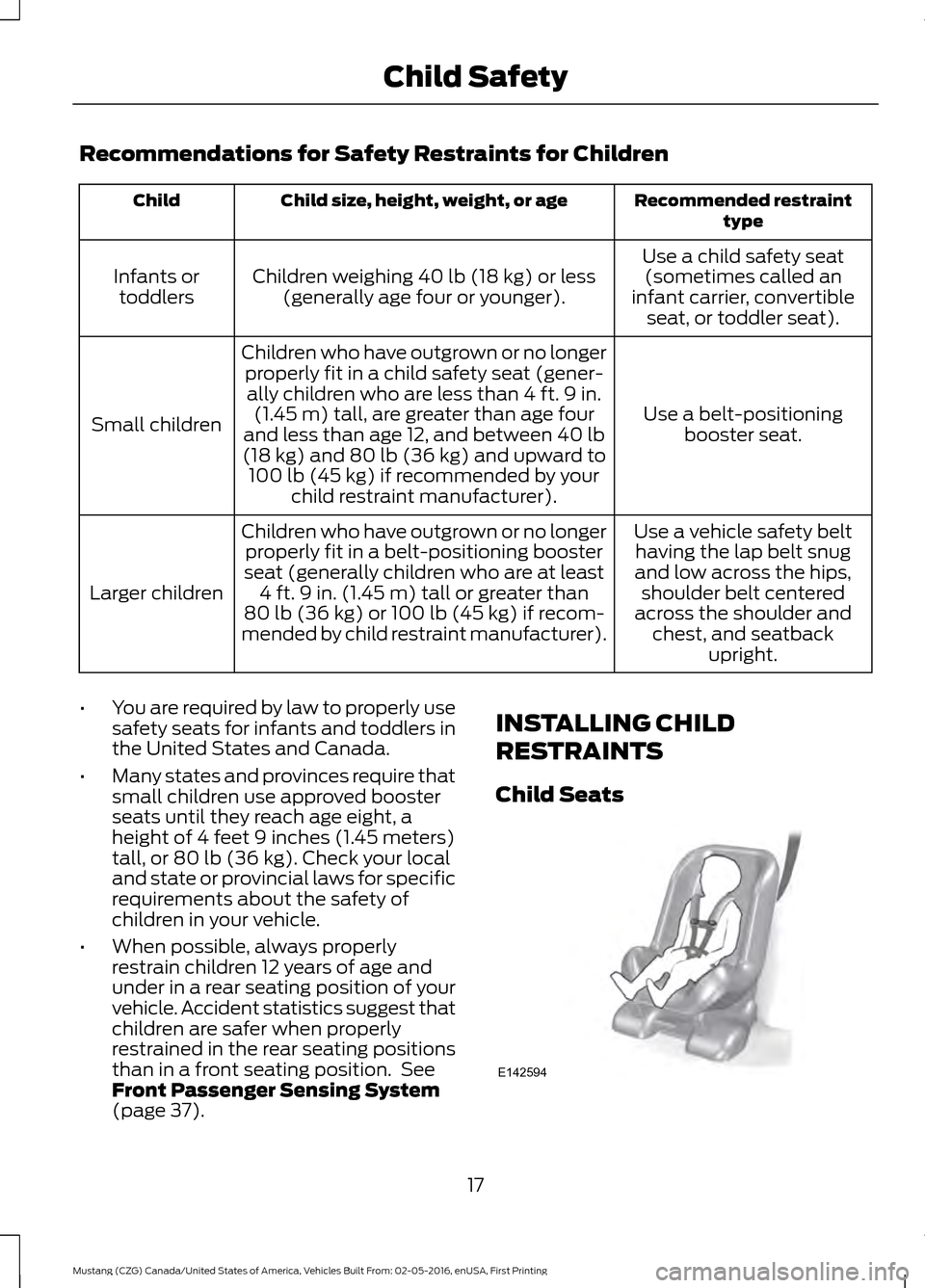 FORD MUSTANG 2017 6.G User Guide Recommendations for Safety Restraints for Children
Recommended restraint
type
Child size, height, weight, or age
Child
Use a child safety seat(sometimes called an
infant carrier, convertible seat, or FORD MUSTANG 2017 6.G User Guide Recommendations for Safety Restraints for Children
Recommended restraint
type
Child size, height, weight, or age
Child
Use a child safety seat(sometimes called an
infant carrier, convertible seat, or