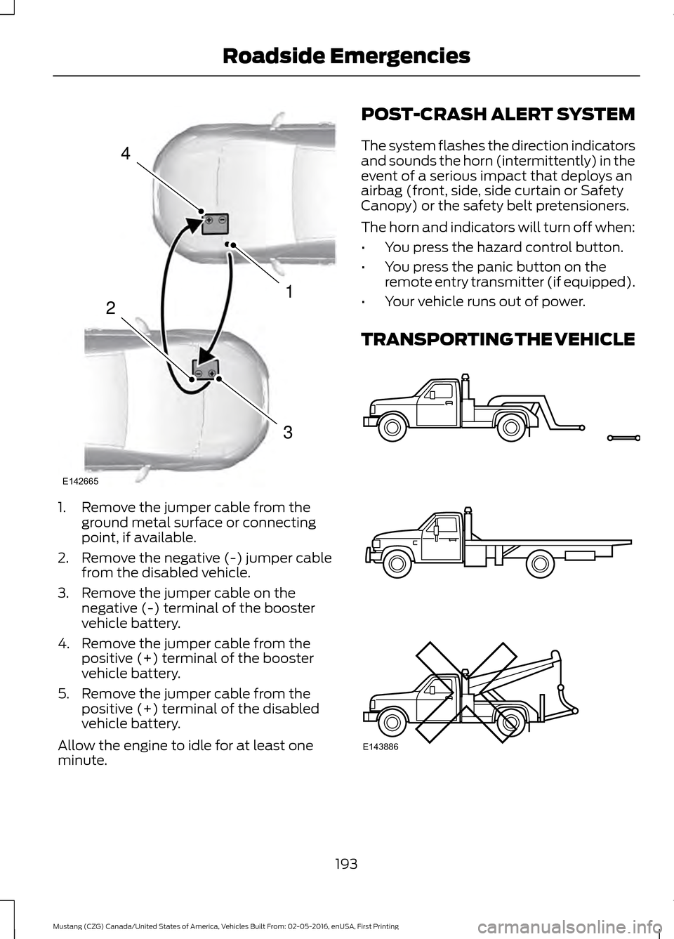 FORD MUSTANG 2017 6.G Owners Manual 1. Remove the jumper cable from the
ground metal surface or connecting
point, if available.
2. Remove the negative (-) jumper cable from the disabled vehicle.
3. Remove the jumper cable on the negativ FORD MUSTANG 2017 6.G Owners Manual 1. Remove the jumper cable from the
ground metal surface or connecting
point, if available.
2. Remove the negative (-) jumper cable from the disabled vehicle.
3. Remove the jumper cable on the negativ