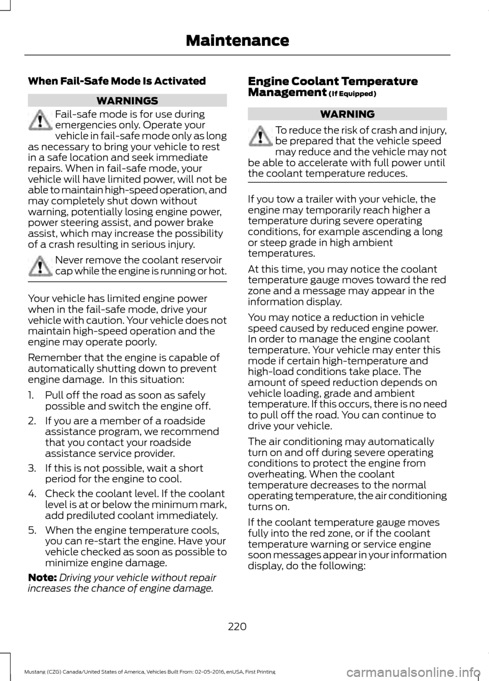 FORD MUSTANG 2017 6.G Owners Manual When Fail-Safe Mode Is Activated
WARNINGS
Fail-safe mode is for use during
emergencies only. Operate your
vehicle in fail-safe mode only as long
as necessary to bring your vehicle to rest
in a safe lo