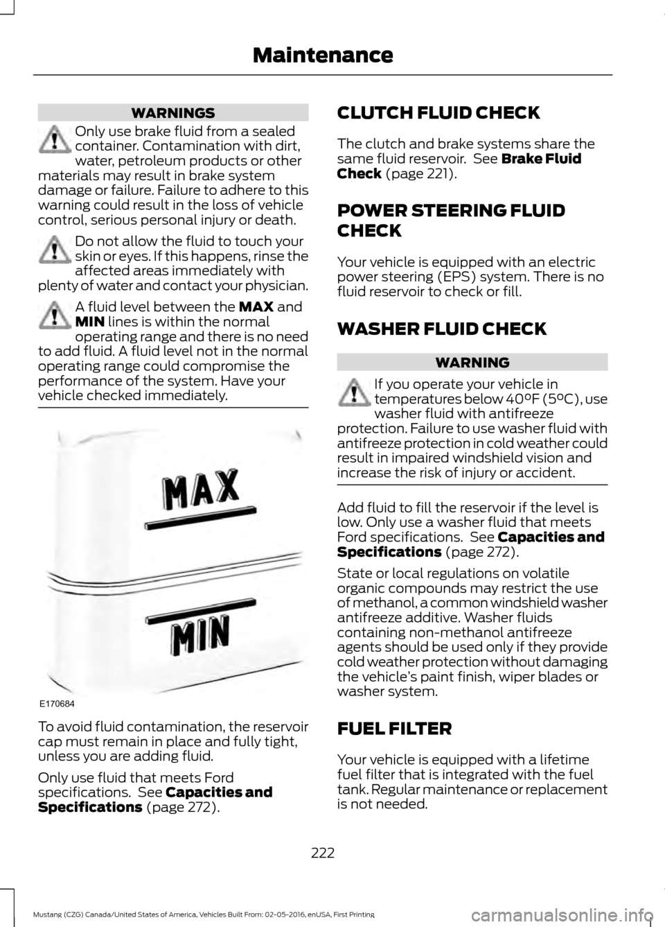 FORD MUSTANG 2017 6.G Owners Manual WARNINGS
Only use brake fluid from a sealed
container. Contamination with dirt,
water, petroleum products or other
materials may result in brake system
damage or failure. Failure to adhere to this
war