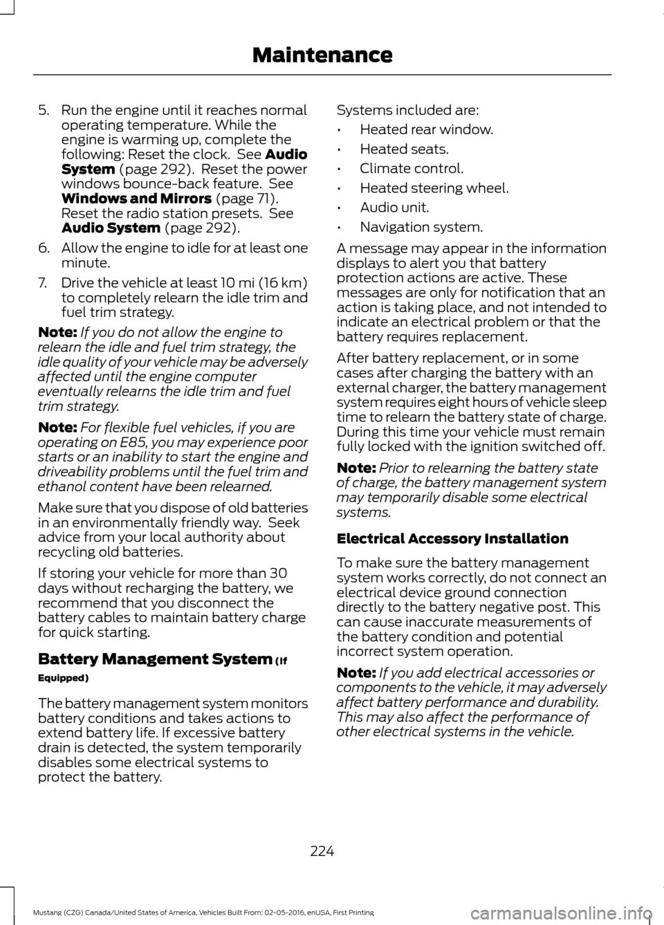 FORD MUSTANG 2017 6.G Owners Manual 5. Run the engine until it reaches normal
operating temperature. While the
engine is warming up, complete the
following: Reset the clock. See Audio
System (page 292). Reset the power
windows bounce- FORD MUSTANG 2017 6.G Owners Manual 5. Run the engine until it reaches normal
operating temperature. While the
engine is warming up, complete the
following: Reset the clock. See Audio
System (page 292). Reset the power
windows bounce-