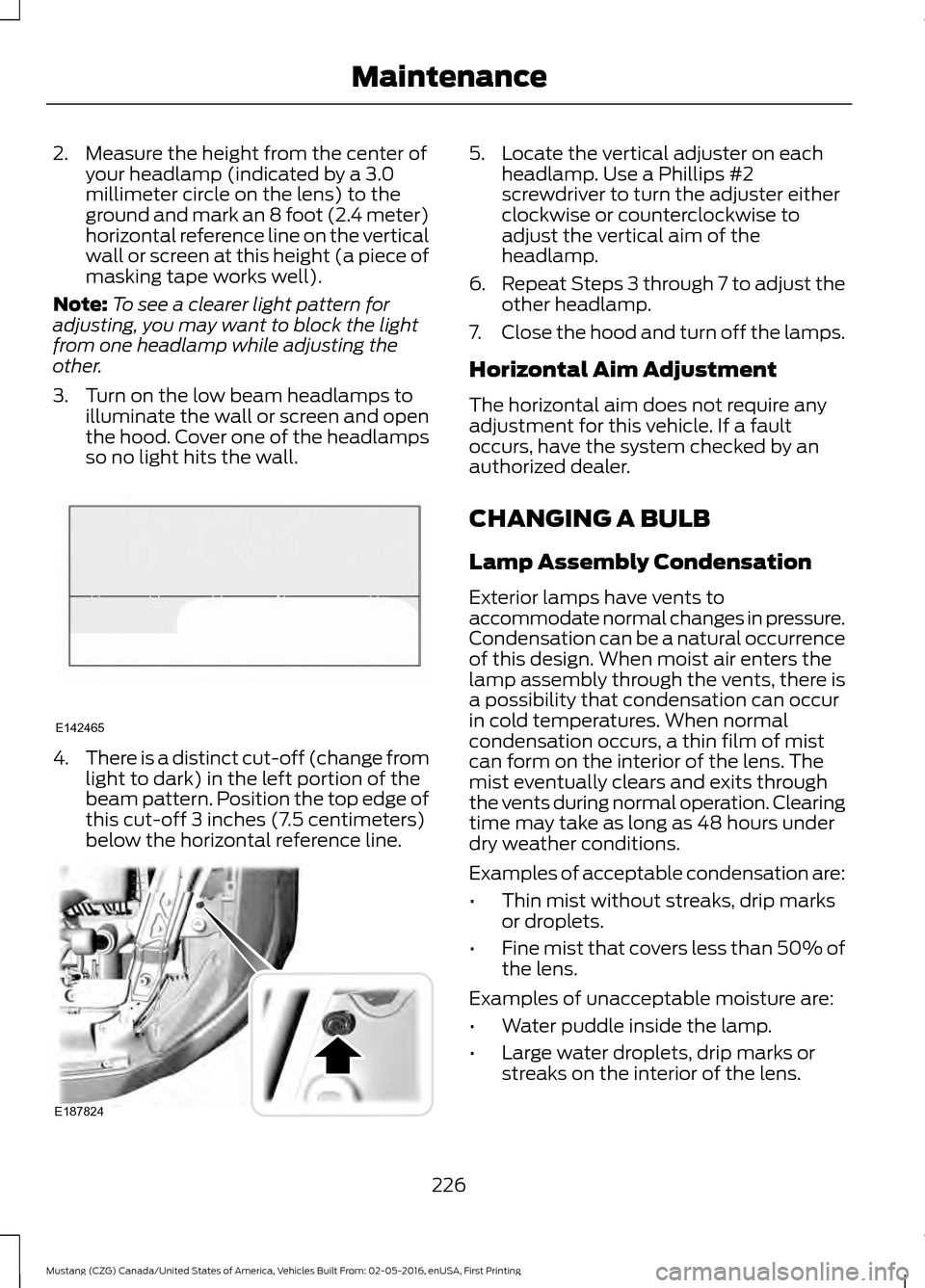 FORD MUSTANG 2017 6.G Owners Manual 2. Measure the height from the center of
your headlamp (indicated by a 3.0
millimeter circle on the lens) to the
ground and mark an 8 foot (2.4 meter)
horizontal reference line on the vertical
wall or