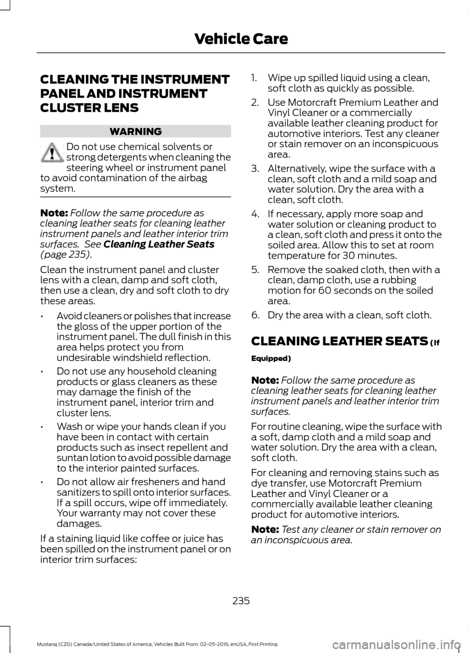 FORD MUSTANG 2017 6.G Owners Manual CLEANING THE INSTRUMENT
PANEL AND INSTRUMENT
CLUSTER LENS
WARNING
Do not use chemical solvents or
strong detergents when cleaning the
steering wheel or instrument panel
to avoid contamination of the a FORD MUSTANG 2017 6.G Owners Manual CLEANING THE INSTRUMENT
PANEL AND INSTRUMENT
CLUSTER LENS
WARNING
Do not use chemical solvents or
strong detergents when cleaning the
steering wheel or instrument panel
to avoid contamination of the a