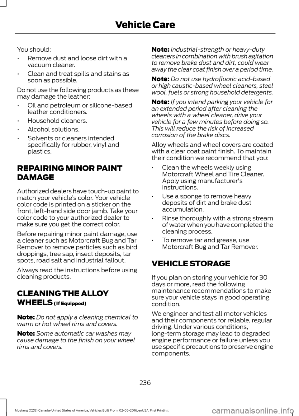 FORD MUSTANG 2017 6.G Owners Manual You should:
•
Remove dust and loose dirt with a
vacuum cleaner.
• Clean and treat spills and stains as
soon as possible.
Do not use the following products as these
may damage the leather:
• Oil FORD MUSTANG 2017 6.G Owners Manual You should:
•
Remove dust and loose dirt with a
vacuum cleaner.
• Clean and treat spills and stains as
soon as possible.
Do not use the following products as these
may damage the leather:
• Oil