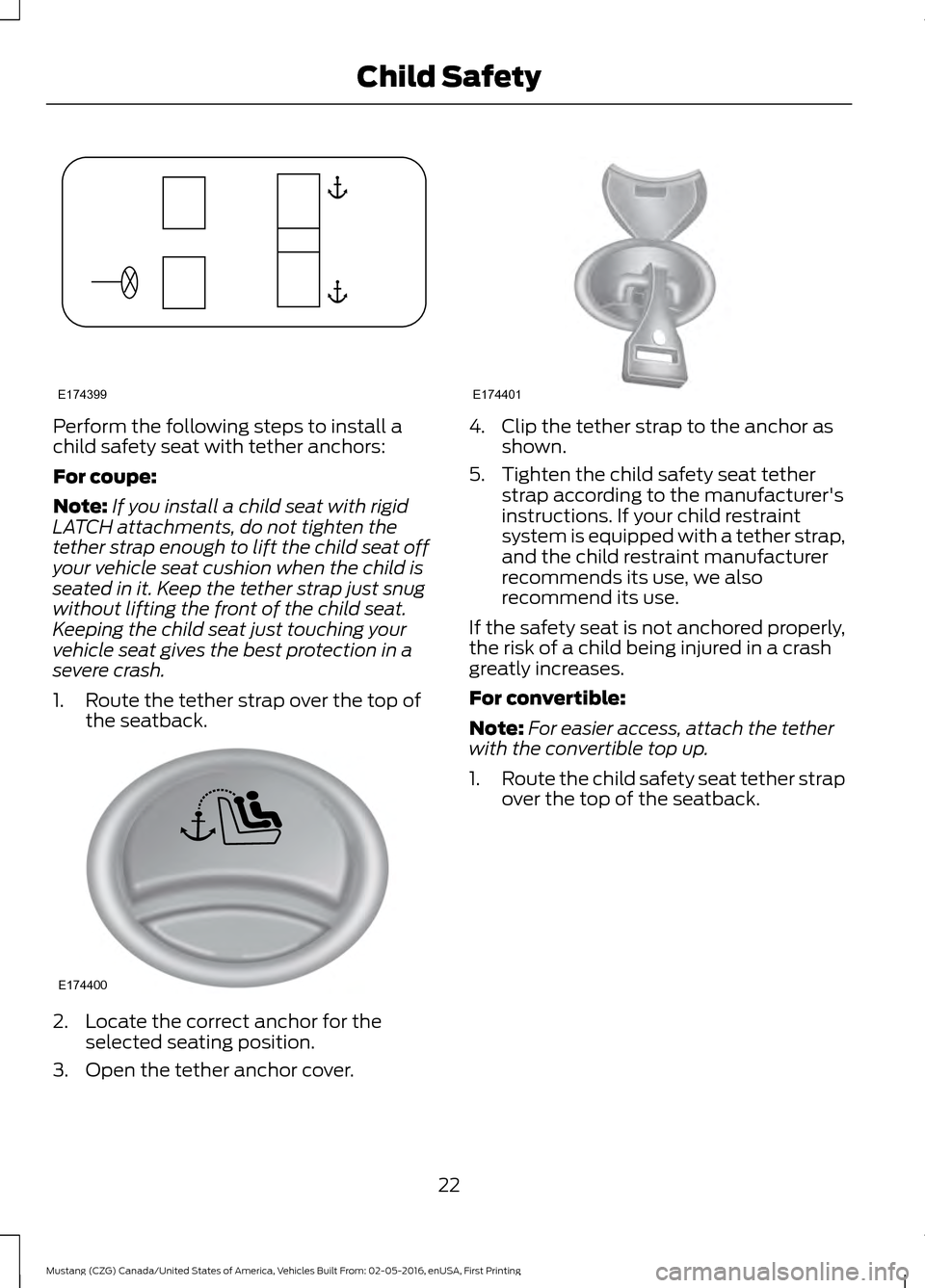 FORD MUSTANG 2017 6.G Owners Manual Perform the following steps to install a
child safety seat with tether anchors:
For coupe:
Note:
If you install a child seat with rigid
LATCH attachments, do not tighten the
tether strap enough to lif FORD MUSTANG 2017 6.G Owners Manual Perform the following steps to install a
child safety seat with tether anchors:
For coupe:
Note:
If you install a child seat with rigid
LATCH attachments, do not tighten the
tether strap enough to lif