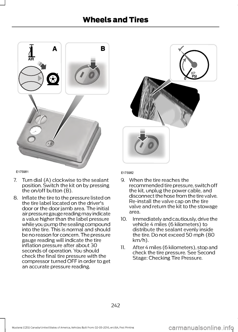 FORD MUSTANG 2017 6.G Owners Manual 7. Turn dial (A) clockwise to the sealant
position. Switch the kit on by pressing
the on/off button (B).
8. Inflate the tire to the pressure listed on
the tire label located on the drivers
door or th FORD MUSTANG 2017 6.G Owners Manual 7. Turn dial (A) clockwise to the sealant
position. Switch the kit on by pressing
the on/off button (B).
8. Inflate the tire to the pressure listed on
the tire label located on the drivers
door or th