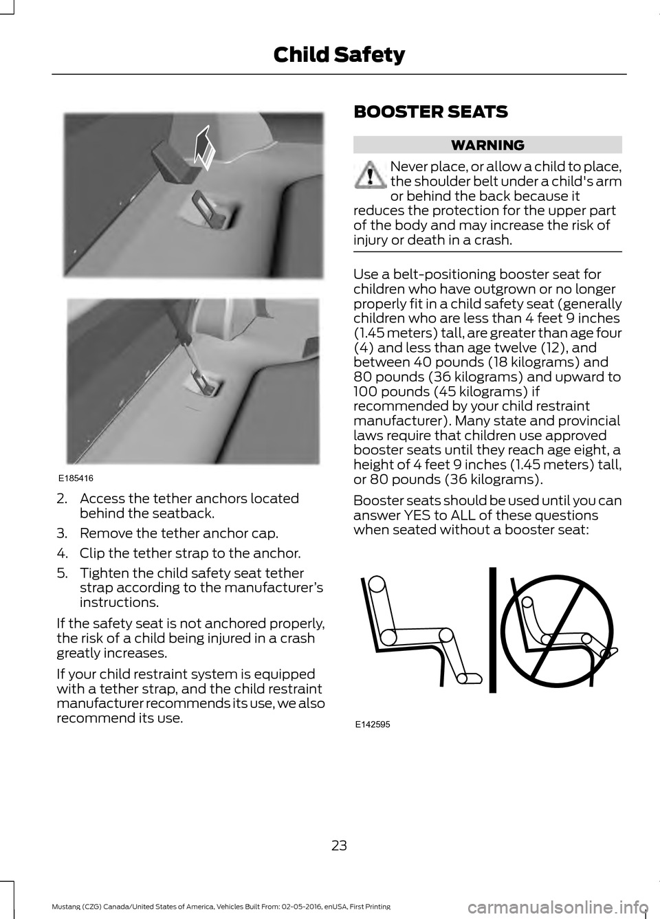 FORD MUSTANG 2017 6.G Owners Manual 2. Access the tether anchors located
behind the seatback.
3. Remove the tether anchor cap.
4. Clip the tether strap to the anchor.
5. Tighten the child safety seat tether strap according to the manufa FORD MUSTANG 2017 6.G Owners Manual 2. Access the tether anchors located
behind the seatback.
3. Remove the tether anchor cap.
4. Clip the tether strap to the anchor.
5. Tighten the child safety seat tether strap according to the manufa