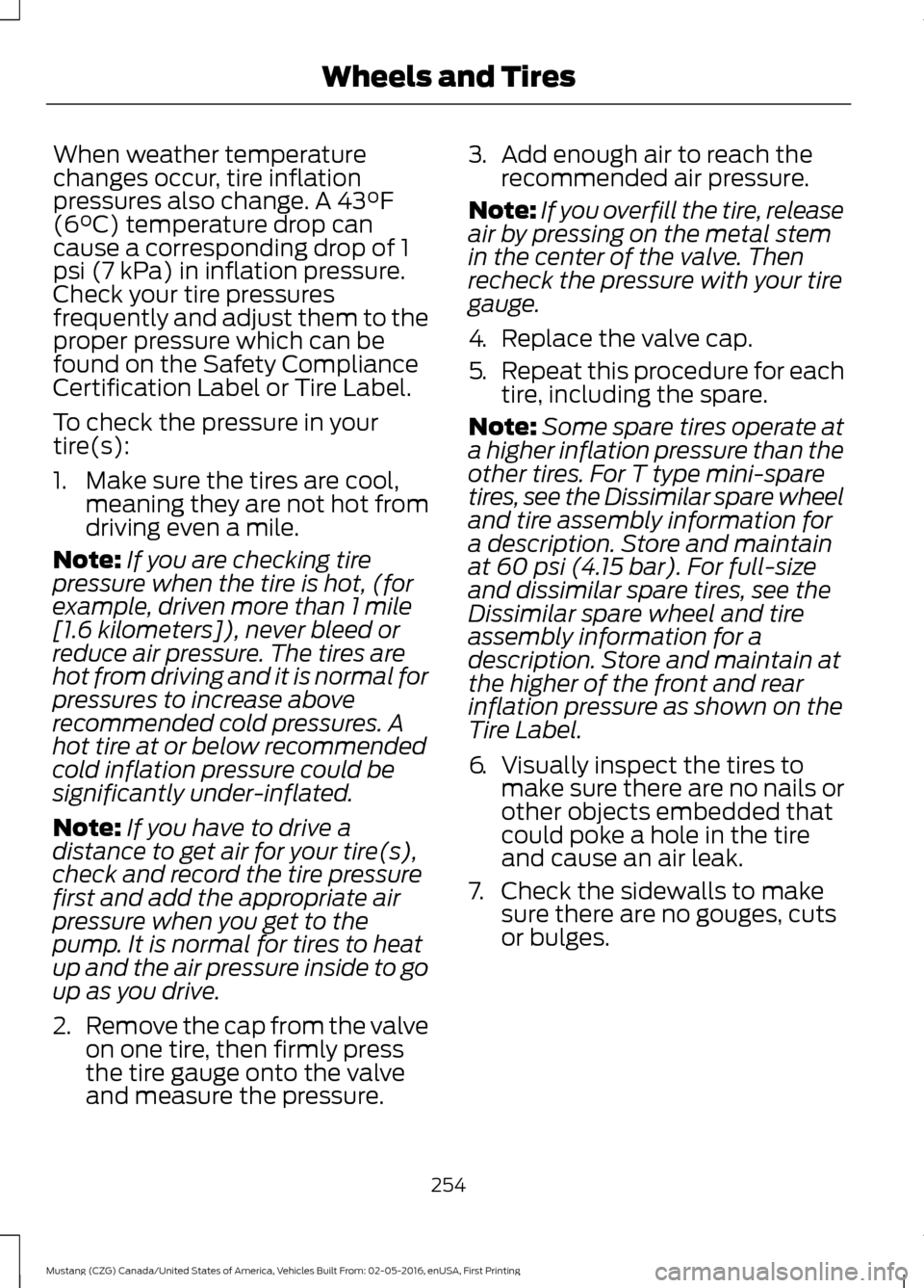 FORD MUSTANG 2017 6.G Owners Manual When weather temperature
changes occur, tire inflation
pressures also change. A 43°F
(6°C) temperature drop can
cause a corresponding drop of 1
psi (7 kPa) in inflation pressure.
Check your tire pre FORD MUSTANG 2017 6.G Owners Manual When weather temperature
changes occur, tire inflation
pressures also change. A 43°F
(6°C) temperature drop can
cause a corresponding drop of 1
psi (7 kPa) in inflation pressure.
Check your tire pre